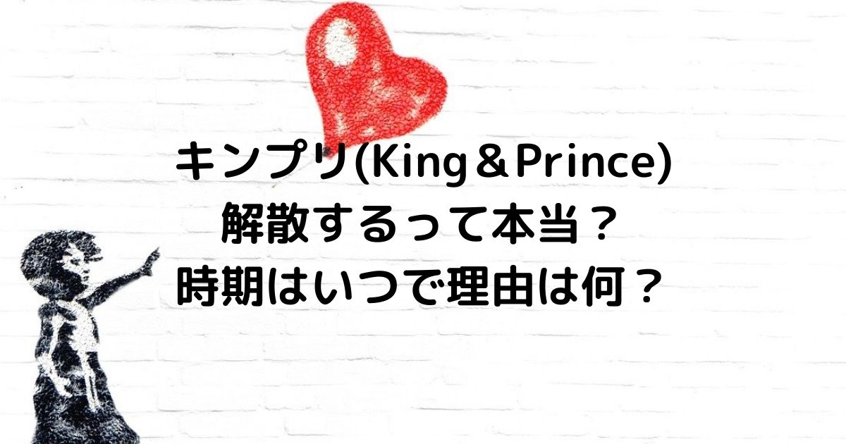 キンプリ(King＆Prince)が解散するって本当？時期はいつで理由は何？ファンの声も紹介！