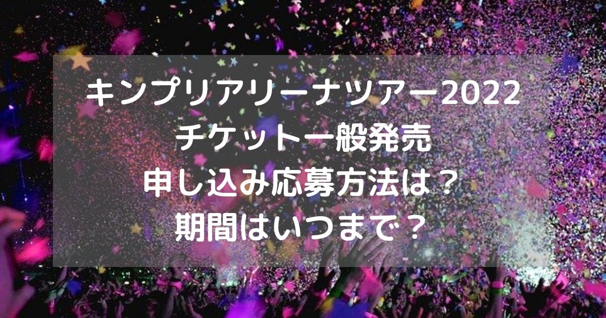 キンプリアリーナツアー22チケット一般発売の申し込み応募方法は 期間はいつまで ジャニーズ大好き応援し隊