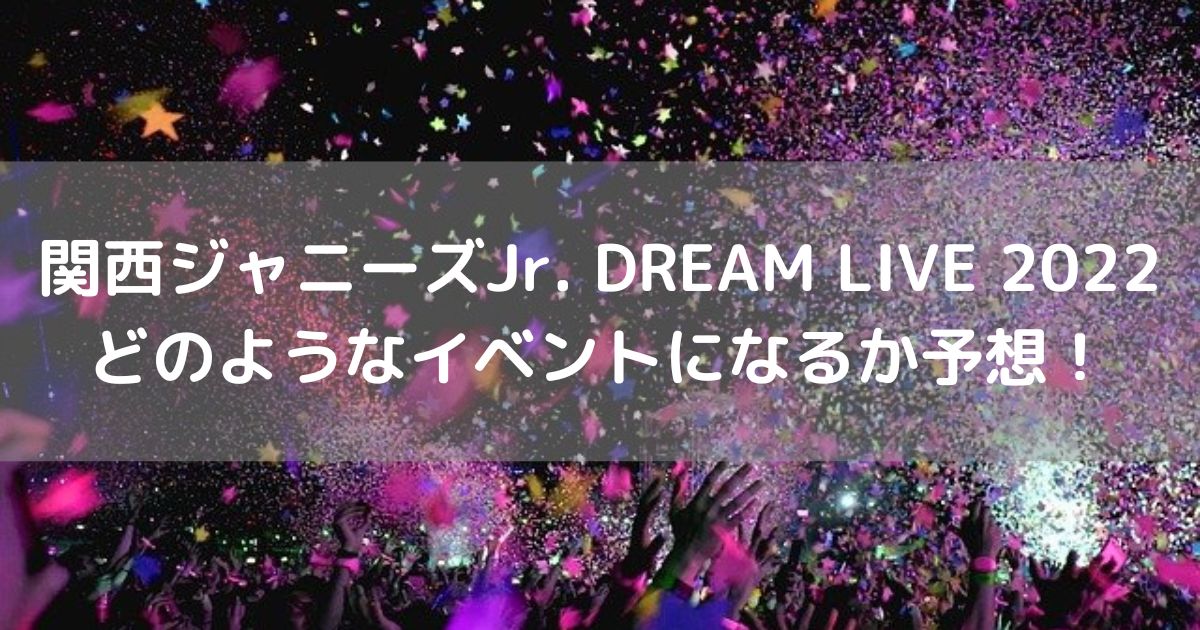 「関西ジャニーズJr. DREAM LIVE 2022」はどのようなイベントになるかを予想！