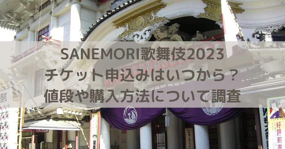 SANEMORI歌舞伎2023チケット申込みはいつから？値段や購入方法について調査