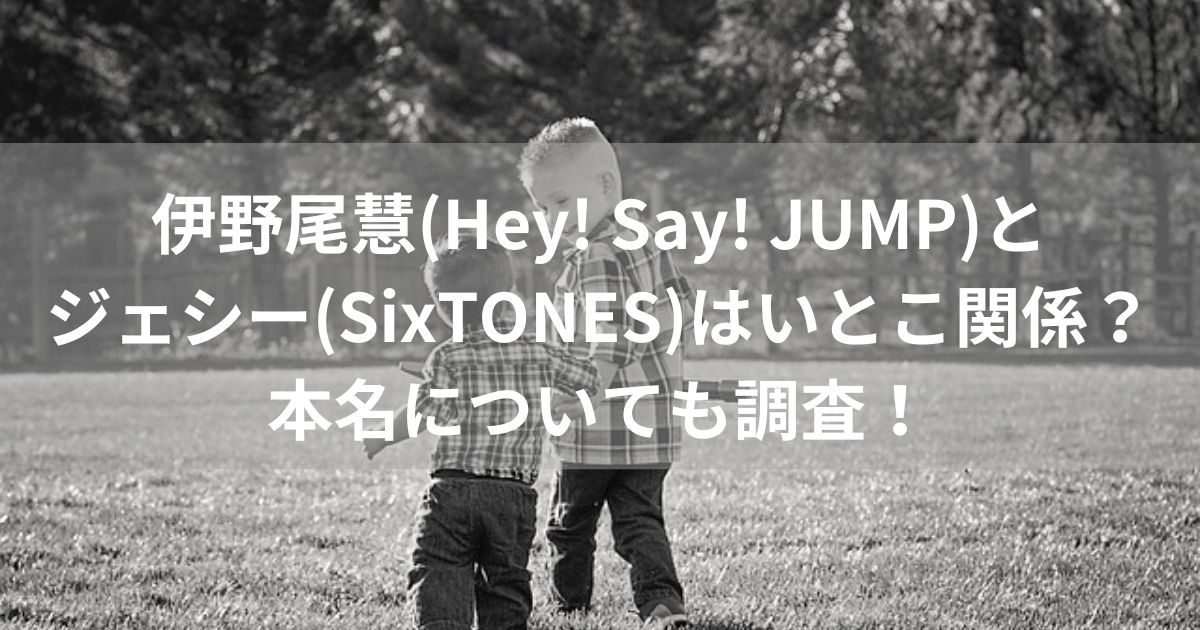 伊野尾慧(Hey! Say! JUMP)とジェシー(SixTONES)はいとこ関係？本名についても調査！